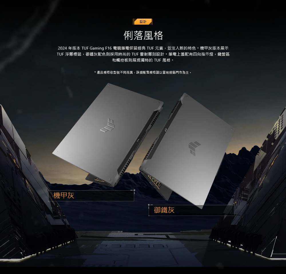 設計俐落風格2024 年版本 TUF Gaming F16 電競筆電保留經典 TUF 元素,並注入新的特色。機甲灰版本展示TUF 浮雕標誌,御鐵灰配色則採用時尚的 TUF 雕刻設計。筆電上蓋配有四向指示燈,鍵盤區和觸控板則展現獨特的 TUF 風格。* 產品規格型號不同而異,詳細販售規格以當地經銷門市為主。機甲灰御鐵灰
