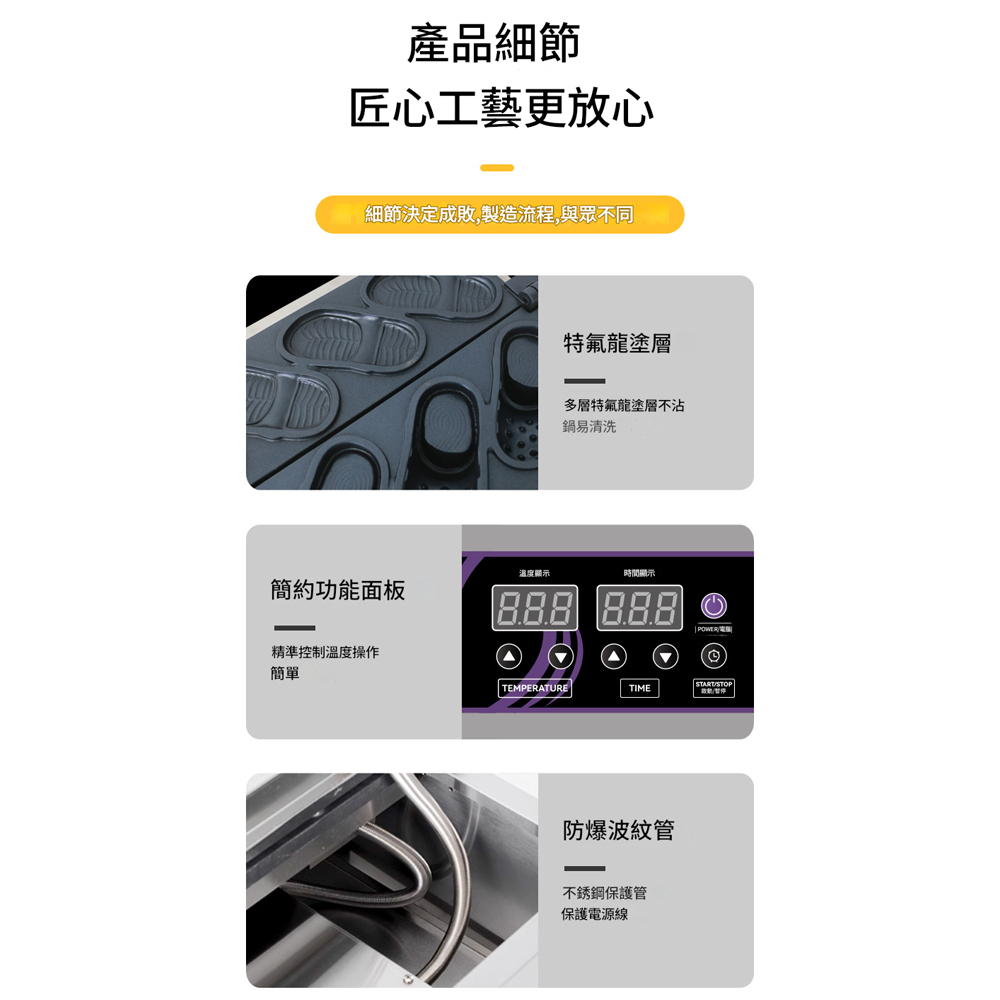 產品細節匠心工藝更放心細節決定成敗,製造流程,與眾不同特氟龍塗層多層特氟龍塗層不沾鍋易清洗溫度顯示時間顯示簡約功能面板 精準控制溫度操作簡單STARTSTOPTEMPERATURETIME防爆波紋管不銹鋼保護管保護電源線