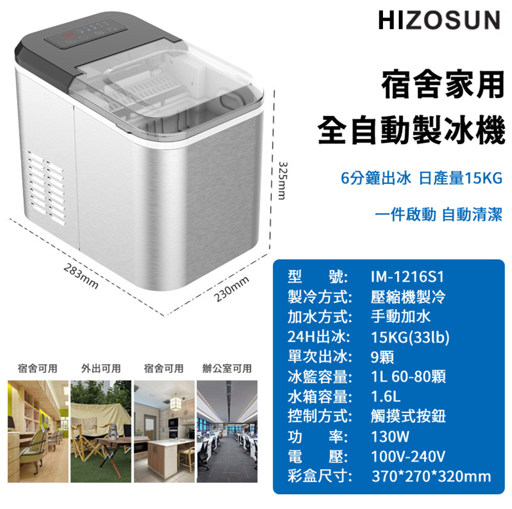 HIZOSUN宿舍家用全自動製冰機6分鐘出冰 日產量15KG一件啟動 自動清潔325mm282 230mm型號:IM-1216S1宿舍可用 外出可用宿舍可用辦公室可用製冷方式:加水方式:24H出冰:單次出冰:冰籃容量:壓縮機製冷手動加水15KG(33lb9顆1L 60-80顆水箱容量: 1.6L控制方式: 觸摸式按鈕功率: 130W電壓:100V-240V彩盒尺寸:370*270*320mm