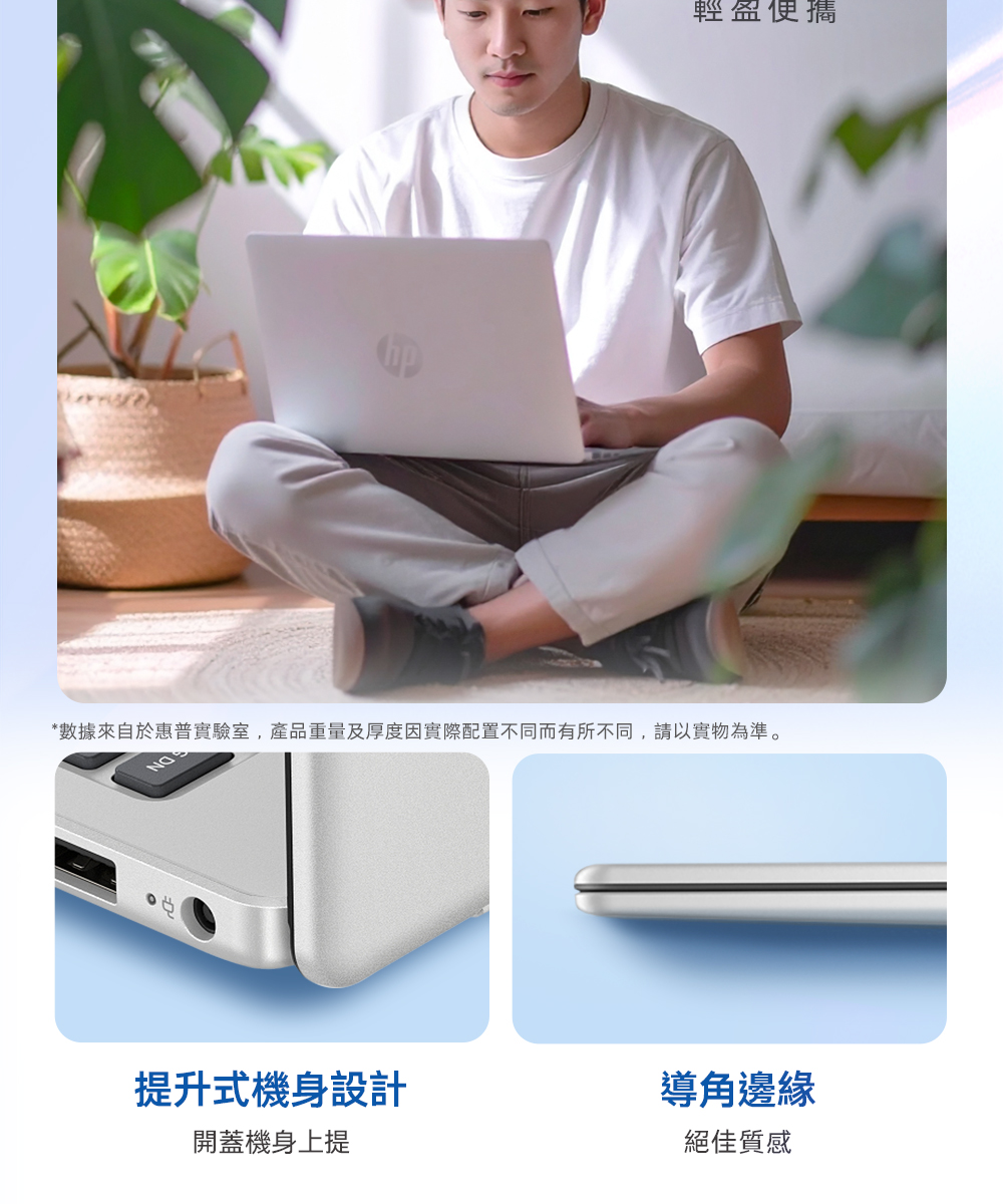 輕盈便攜*數據來自於惠普實驗室,產品重量及厚度因實際配置不同而有所不同,請以實物為準。NO提升式機身設計導角邊緣開蓋機身上提絕佳質感