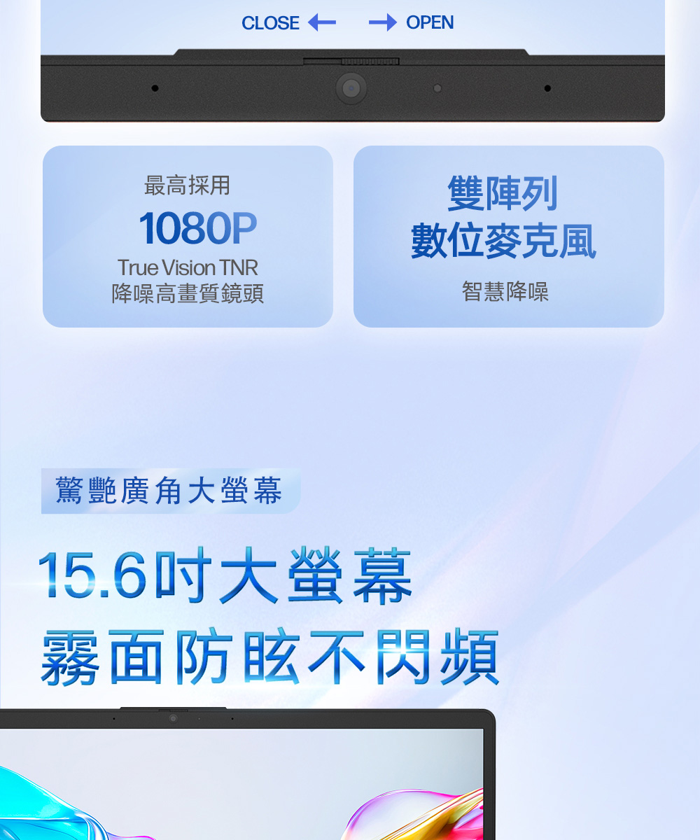CLOSEOPEN最高採用1080PTrue Vision TNR降噪高畫質鏡頭雙陣列智慧降噪驚艷廣角大螢幕15.6大螢幕霧面防眩不閃頻