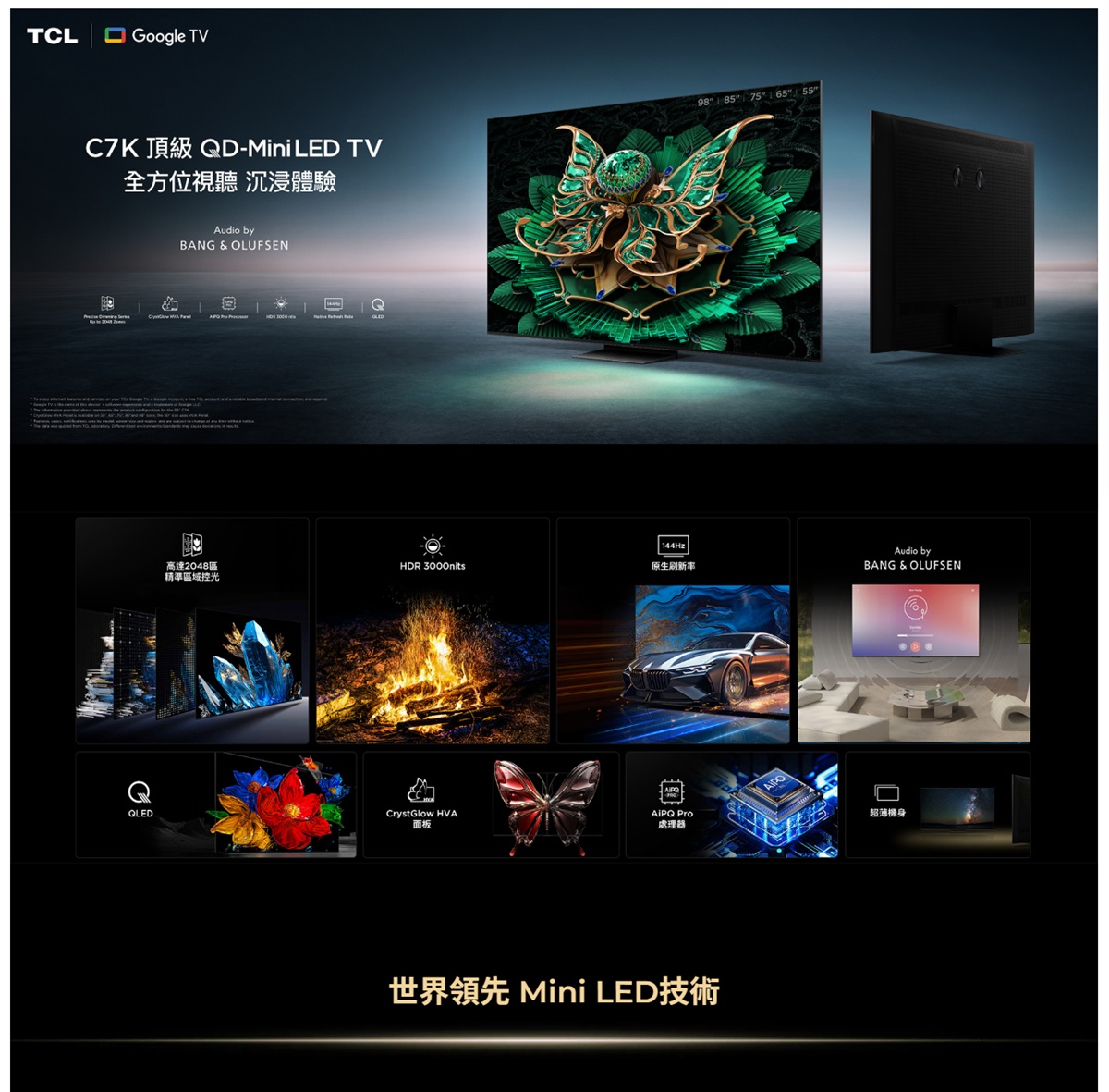 TLGoogle TVC7K D-Mini LED TV全方位視聽 沉浸體驗Audio byBANG & OLUFSENQCQ144Hz高達2048區HDR 3000nits原生刷新率精準區域控光QLEDCrystGlow HVA Pro面板處理器世界領先 Mini LED技術98 85 75 65 55Audio byBANG & OLUFSEN超薄機身