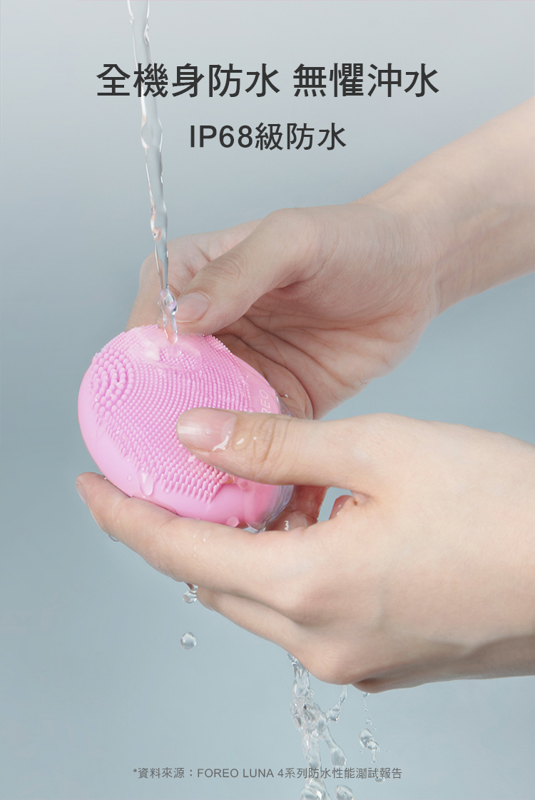 全機身防水 無懼沖水IP68級防水*資料來源:FOREO LUNA 4系列防水性能測試報告