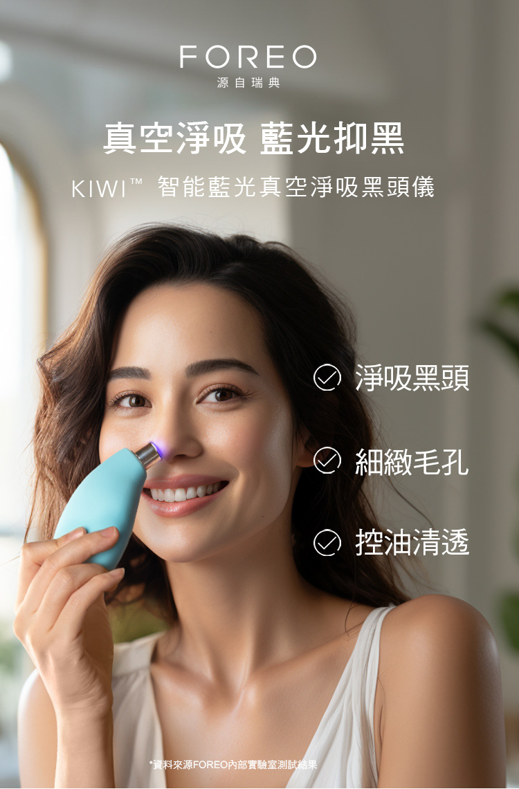 FOREO源自瑞典真空淨吸 藍光抑黑KIWI 智能藍光真空淨吸黑頭儀*資料來源FOREO內部實驗室測試結果②淨吸黑頭細緻毛孔控油清透