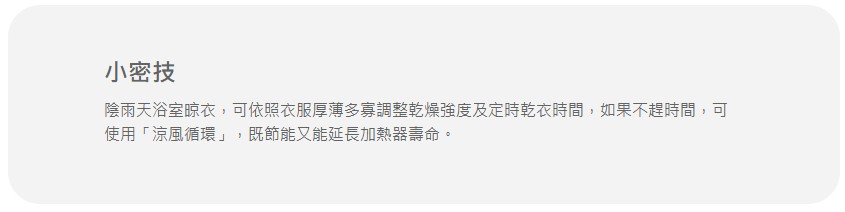 小密技陰雨天浴室晾衣,可依照衣服厚薄多寡調整乾燥強度及定時乾衣時間,如果不趕時間,可使用「涼風循環」,既節能又能延長加熱器壽命。
