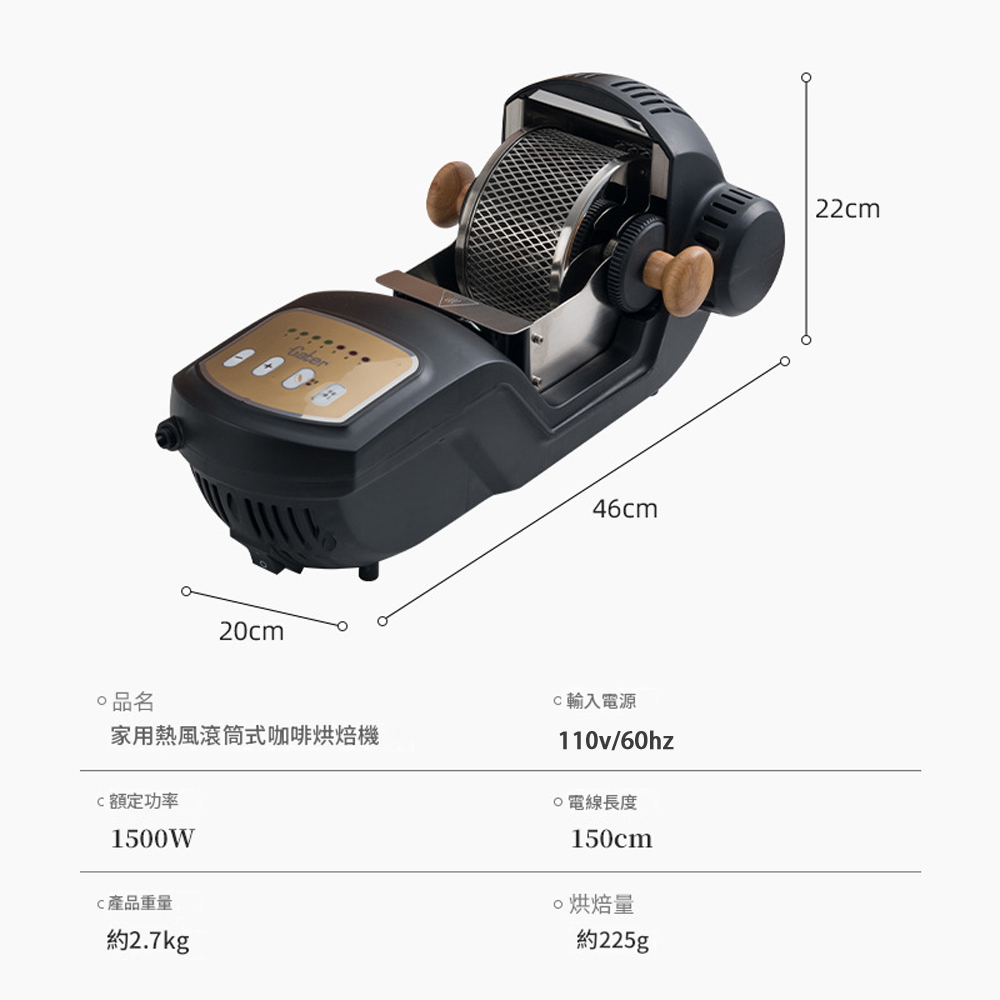 46cmcm名家用熱風滾筒式咖啡烘焙機額定功率1500W產品重量約2.7kgC輸入電源110v/60hz20長度150cm烘焙量約225g22cm