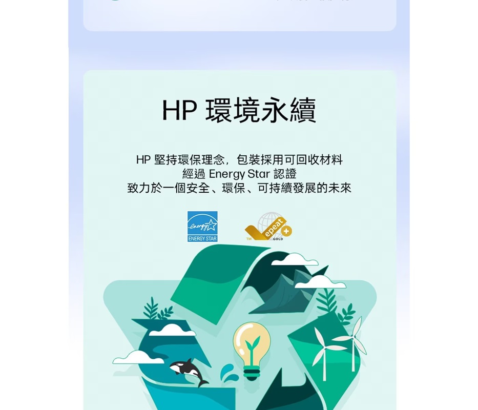 HP 環境永續HP 堅持環保理念,包裝採用可回收材料經過 Energy Star 認證致力於一個安全、環保、可持續發展的未來ENERGY STARepeatGOLD