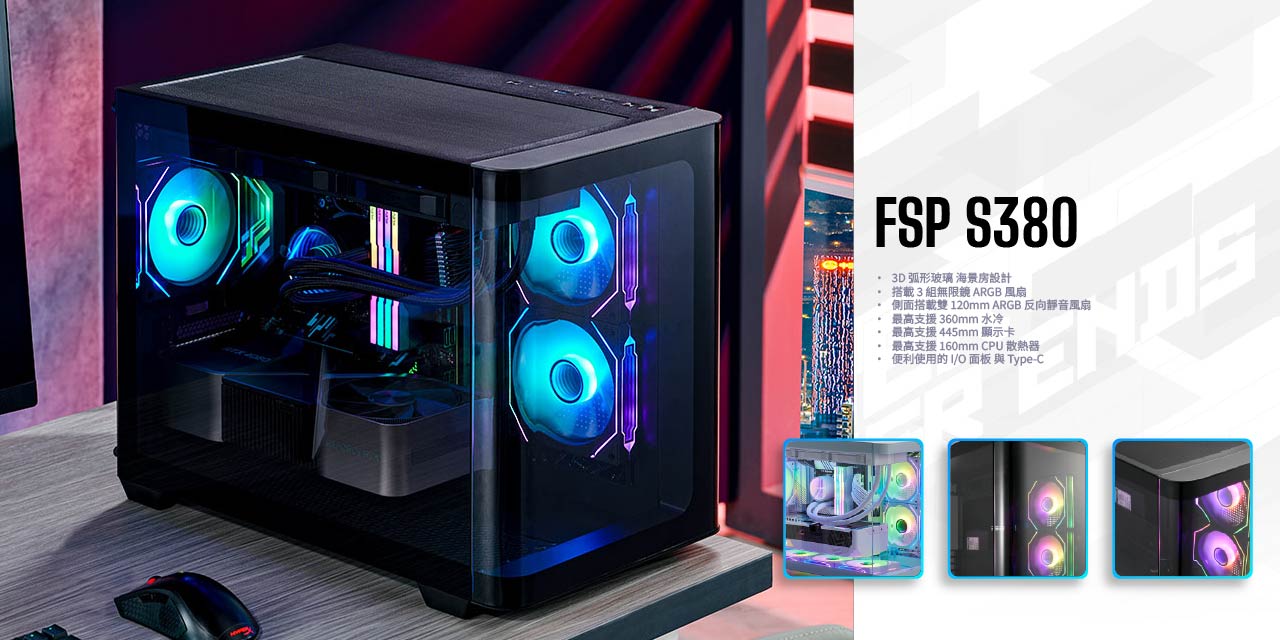 FSP S380 3D弧形玻璃 海景房設計搭載3組無限鏡 ARGB風扇側面搭載雙 120mm ARGB 反向靜音風扇*最高支援360mm水冷最高支援445mm 顯示卡最高支援 160mm CPU 散熱器便利使用的/O面板與 Type-C
