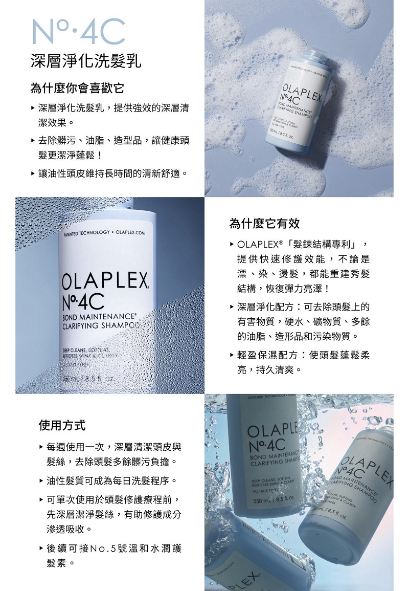 深層淨化洗乳為什麼你會喜歡它深層淨化洗髮乳提供強效的深層清潔效果。去除髒污、油脂、造型品讓健康頭髮更潔淨蓬鬆!讓油性頭皮維持長時間的清新舒適。LAPLX MAINTENANCE OE   PATENTED TECHNOLOGY OLACOMOLAPLEXNB MAINTENANCE®ARIFYING SHAMPOODEEP CLEANS   為什麼它有效 OLAPLEX®「髮結構專利,提供快速修護效能,不論是漂、染、燙髮,都能重建秀髮結構,恢復彈力亮澤!深層淨化配方:可去除頭髮上的有害物質,硬水、礦物質、多餘的油脂、造形品和污染物質。 輕盈保濕配方:使頭髮蓬鬆柔亮,持久清爽。使用方式每週使用一次,深層清潔頭皮與髮絲,去除頭髮多餘髒污負擔。油性髮質可成為每日洗髮程序。 可單次使用於頭髮修護療程前,先深層潔淨髮絲,有助修護成分滲透吸收。▶ 後續可接No5號溫和水潤護髮素。OLAPLEBOND MAINTENANCE SHAMPODEEP CLEANS, SOFT RESTORES   CLALL HAIR 250    PLEX OOLAPLEXOND MAINCLARIFYING SHAMPO  ENS CLARITY/8.5 . .