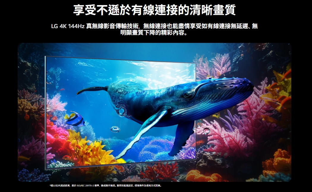 享受不遜於有線接的清晰畫質LG 4K 144Hz 真無線影音傳輸技術,無線連接也能盡情享受如有線連接無延遲、無明顯畫質下降的精彩内容。*LG社內結果,基於 ISOIEC 29170-2 標準,連成無損。實際效能設定、環境條件及使用方式而。