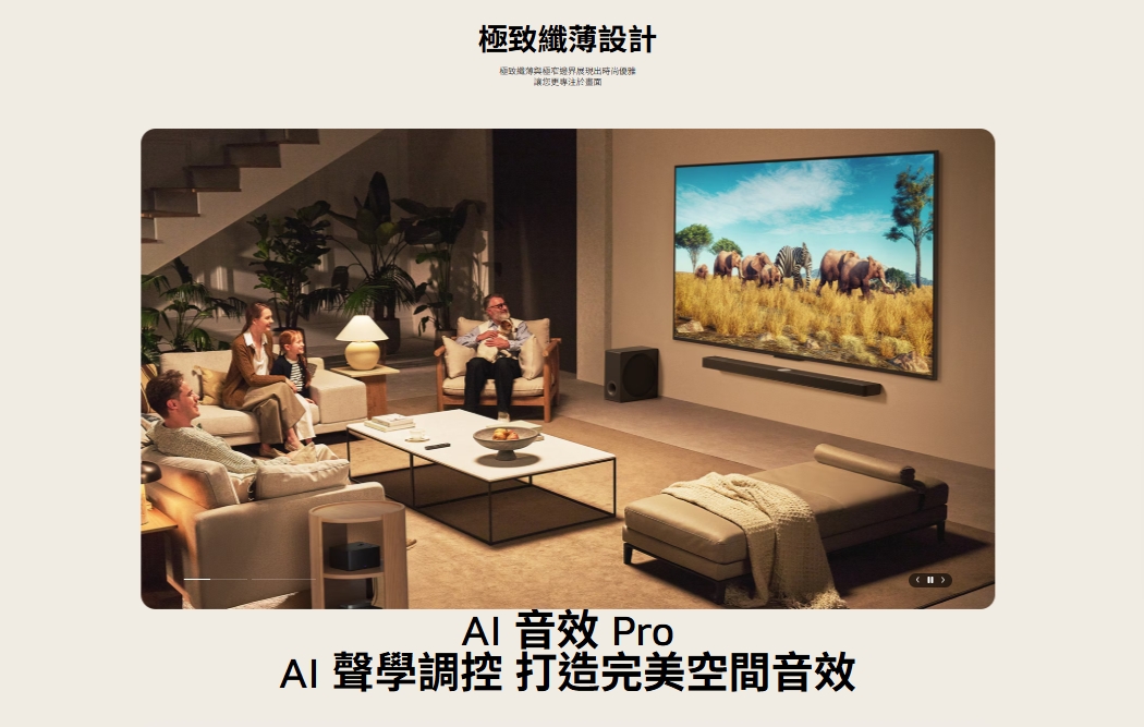 極致纖薄設計極致纖與極窄邊界展現出時尚優雅讓您更專注於 音效 ProAI 聲學調控 打造完美空間音效