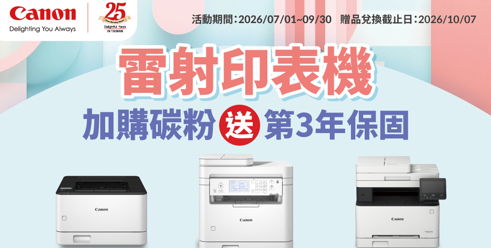 25 Delighting You AlwaysIN TAIWAN活動期間:2026/07/01~09/30 贈品兌換截止日:2026/10/07雷射印表機加購碳粉 第3年保固Canon