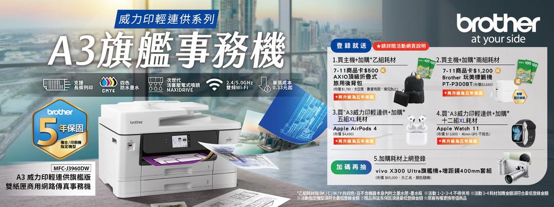威力印輕供系列A3旗艦事務支援 活塞壓電式2.4/5.0GHz長條列印防水墨水 MAXIDRIVE-Fi單張成本 0.33元起brother5複合/印表機指定brother年MFC-J3960DWA3 威力印輕連供旗艦版雙紙匣商用網路傳真事務機登錄就送 ★請詳閱活動網頁說明1.買主機+加購乙組耗材7-11商品卡$AXIO頂級折疊式旅用後背包價 $1790數量有限換完為止 再升級為3.買A3威力印輕連供+加購組XL耗材Apple AirPods 4$4490 再升級為加碼再抽5.加購耗材上網登錄brotherat your side2.買主機+加購*兩組耗材7-11商品卡$1200Brother 玩美標籤機PT-P300BT$) *再升級為4.買A3威力印輕連供+加購*十二組XL耗材Apple Watch 11$ GPS 不色)*再升級為五年保固vivo X300 Ultra旗艦機+400mm套組(市價$65,000,共乙名,機)100*乙耗材 BK/C/M/Y共四色,且不含機器本身之墨水匣、墨水瓶 活動 1、2、3、4 不得用 活動34耗材加購金額須符合最低登錄金額※活動指定機型須符合最低登錄金額與延長保固達最低登錄金額 ※原廠有權更換等值商品